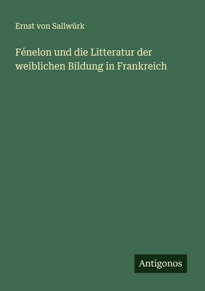 Fénelon und die Litteratur der weiblichen Bildung in Frankreich