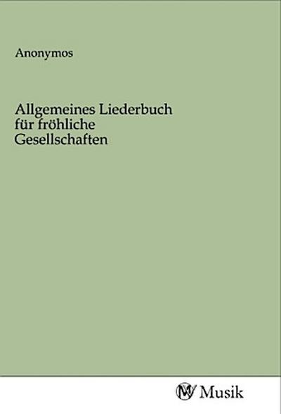 Allgemeines Liederbuch für fröhliche Gesellschaften