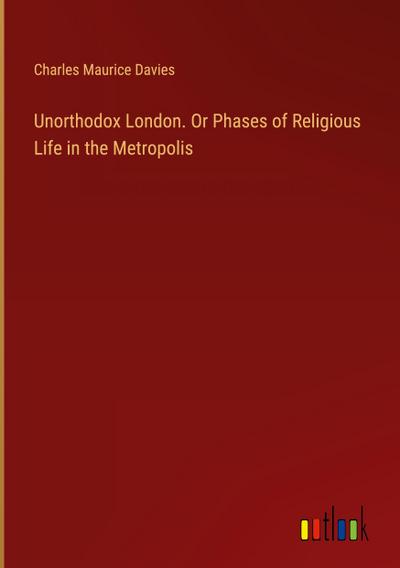 Unorthodox London. Or Phases of Religious Life in the Metropolis