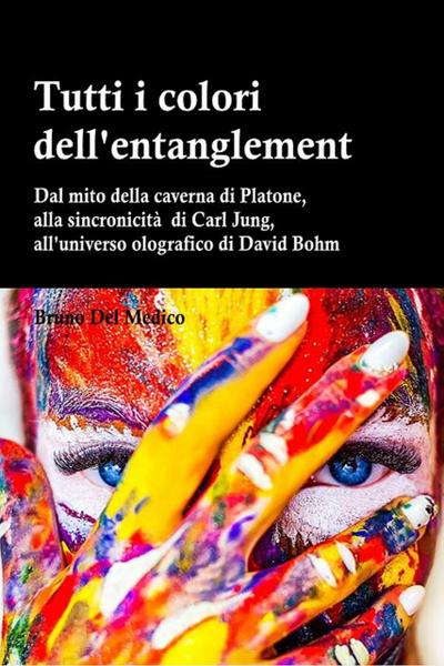 Tutti i colori dell’entanglement. Dal mito della caverna all’universo olografico. Itinerario logico tra apparenza e realtà, strane coincidenze, sincronicità, non-località quantistica (Cenacolo Jung Pauli, #3)