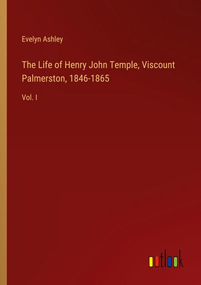 The Life of Henry John Temple, Viscount Palmerston, 1846-1865