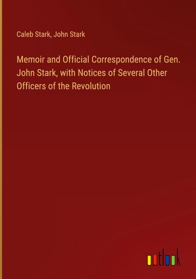 Memoir and Official Correspondence of Gen. John Stark, with Notices of Several Other Officers of the Revolution