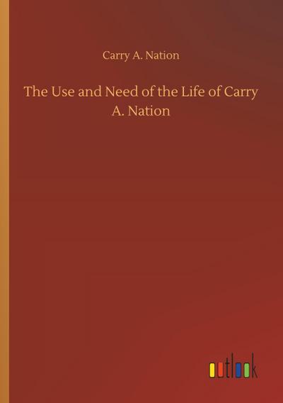 The Use and Need of the Life of Carry A. Nation