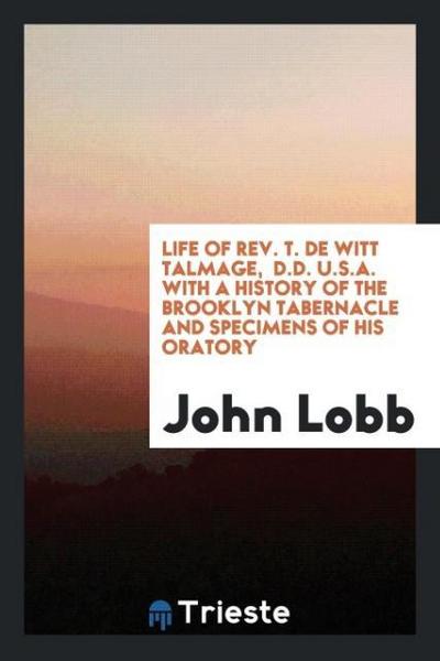 Life of Rev. T. De Witt Talmage,  D.D. U.S.A. With a History of the Brooklyn Tabernacle and Specimens of His Oratory