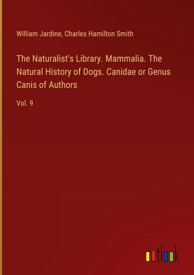 The Naturalist’s Library. Mammalia. The Natural History of Dogs. Canidae or Genus Canis of Authors