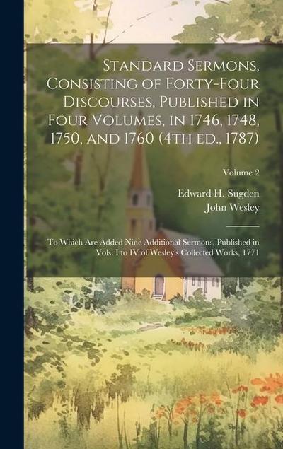 Standard Sermons, Consisting of Forty-four Discourses, Published in Four Volumes, in 1746, 1748, 1750, and 1760 (4th ed., 1787); to Which are Added Ni