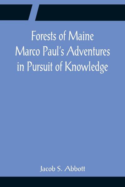 Forests of Maine Marco Paul’s Adventures in Pursuit of Knowledge