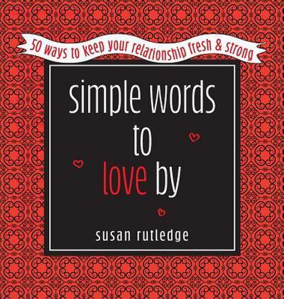 Simple Words To Love By: 50 Ways To Keep Your Relationship Fresh & Strong