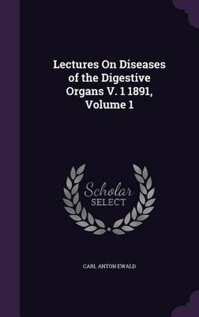 Lectures On Diseases of the Digestive Organs V. 1 1891, Volume 1
