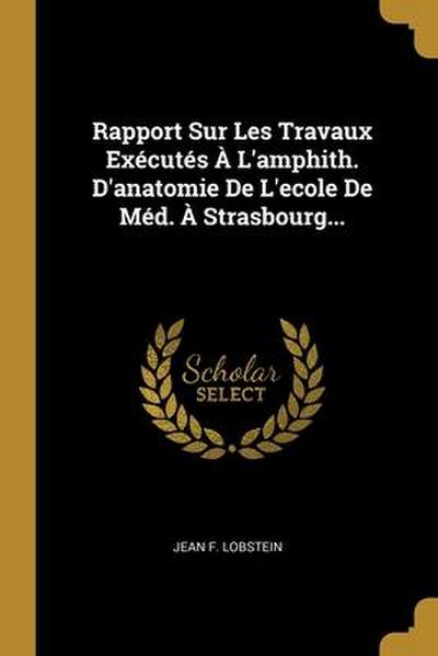 Rapport Sur Les Travaux Exécutés À L’amphith. D’anatomie De L’ecole De Méd. À Strasbourg...