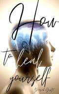How To Heal Yourself (30 Minutes Read, #1)