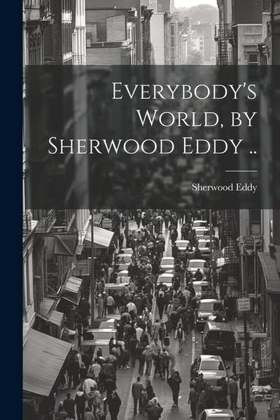 Everybody’s World, by Sherwood Eddy ..