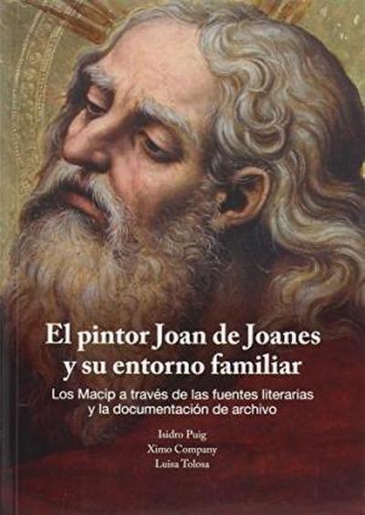 El pintor Joan de Joanes y su entorno familiar : los Macip a través de las fuentes literarias y la documentación de archivo