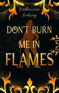 Don’t Burn Me In Flames