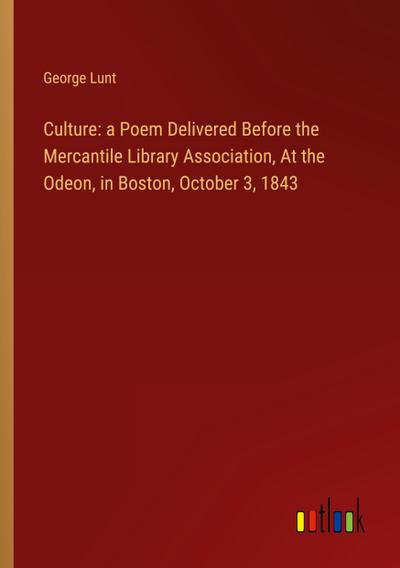 Culture: a Poem Delivered Before the Mercantile Library Association, At the Odeon, in Boston, October 3, 1843