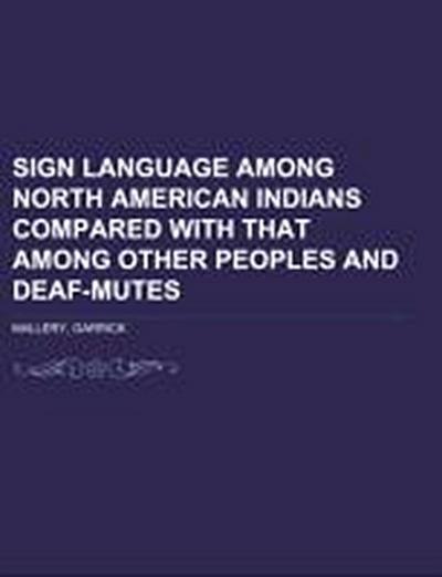 Sign Language Among North American Indians Compared With That Among Other Peoples And Deaf-Mutes