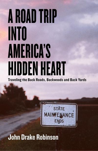 A Road Trip Into America’s Hidden Heart - Traveling the Back Roads, Backwoods and Back Yards