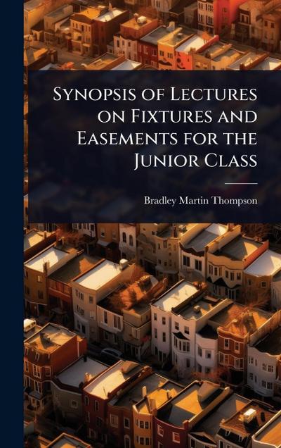 Synopsis of Lectures on Fixtures and Easements for the Junior Class