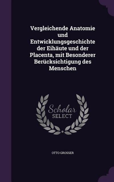 Vergleichende Anatomie und Entwicklungsgeschichte der Eihäute und der Placenta, mit Besonderer Berücksichtigung des Menschen
