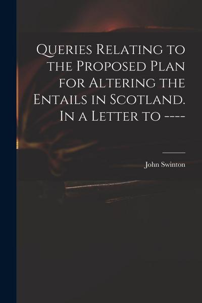 Queries Relating to the Proposed Plan for Altering the Entails in Scotland. In a Letter to