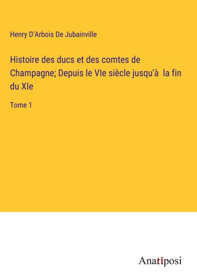 Histoire des ducs et des comtes de Champagne; Depuis le VIe siècle jusqu’à  la fin du XIe