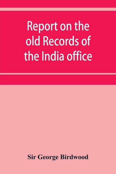 Report on the old records of the India office, with supplementary note and appendices
