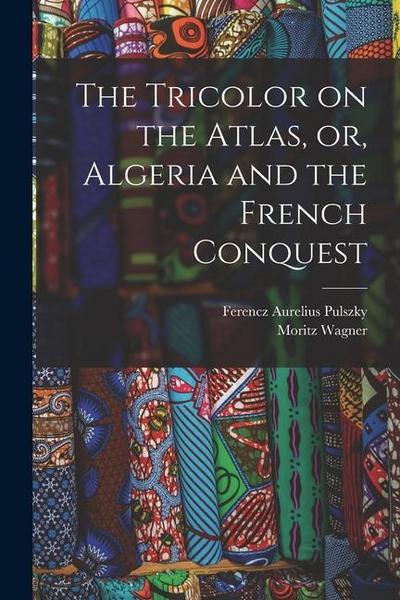 The Tricolor on the Atlas, or, Algeria and the French Conquest