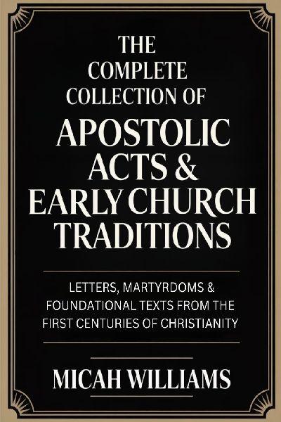 The Complete Collection of Apostolic Acts & Early Church Traditions