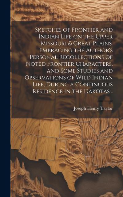 Sketches of Frontier and Indian Life on the Upper Missouri & Great Plains. Embracing the Author’s Personal Recollections of Noted Frontier Characters, and Some Studies and Observations of Wild Indian Life, During a Continuous Residence in the Dakotas...