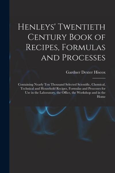 Henleys’ Twentieth Century Book of Recipes, Formulas and Processes: Containing Nearly Ten Thousand Selected Scientific, Chemical, Technical and Househ
