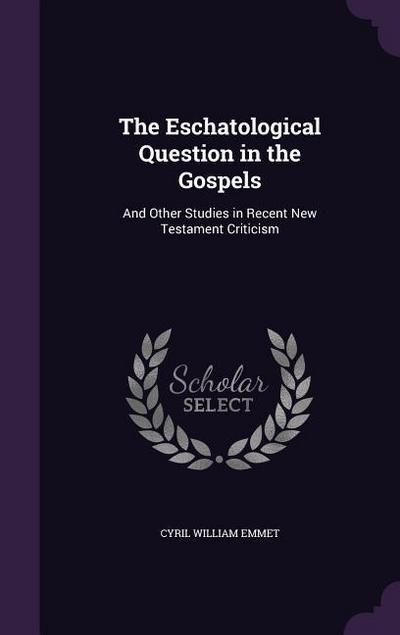 The Eschatological Question in the Gospels: And Other Studies in Recent New Testament Criticism