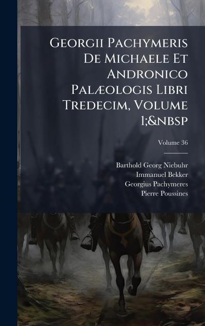 Georgii Pachymeris De Michaele Et Andronico PalÃ]ologis Libri Tredecim, Volume 1;&nbsp