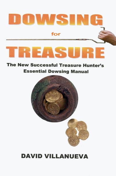 Dowsing for Treasure: The New Successful Treasure Hunter’s Essential Dowsing Manual