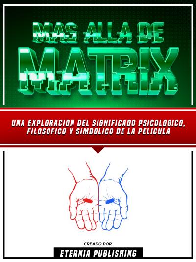 Mas Alla De Matrix - Una Exploracion Del Significado Psicologico, Filosofico Y Simbolico De La Pelicula