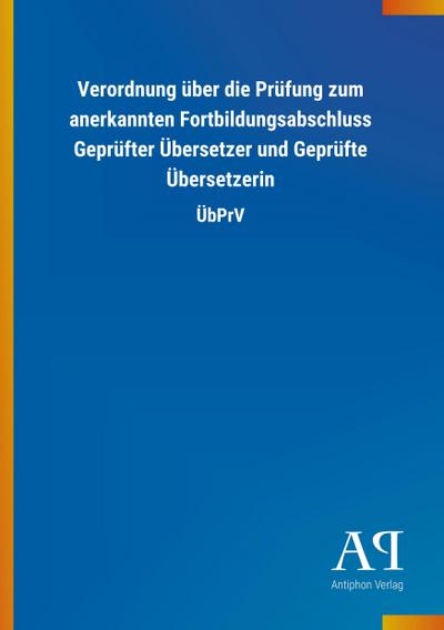 Verordnung über die Prüfung zum anerkannten Fortbildungsabschluss Geprüfter Übersetzer und Geprüfte Übersetzerin - Antiphon Verlag