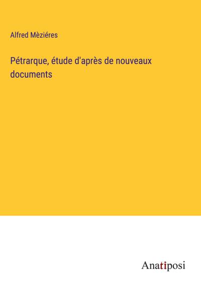 Pétrarque, étude d’après de nouveaux documents