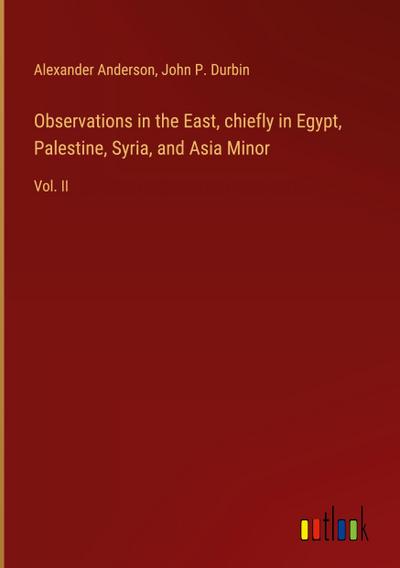Observations in the East, chiefly in Egypt, Palestine, Syria, and Asia Minor
