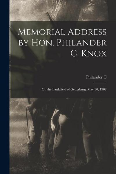 Memorial Address by Hon. Philander C. Knox: On the Battlefield of Gettysburg, May 30, 1908