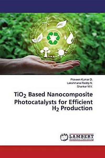 TiO2 Based Nanocomposite Photocatalysts for Efficient H2 Production