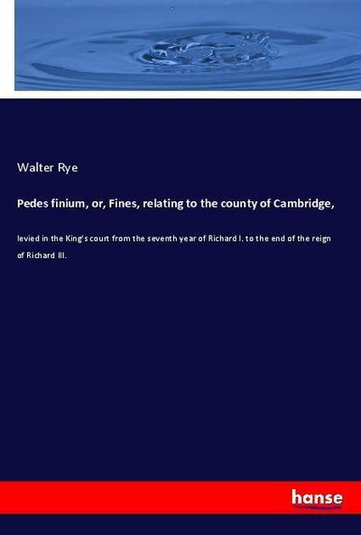 Pedes finium, or, Fines, relating to the county of Cambridge
