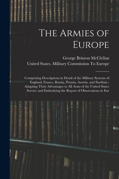 The Armies of Europe: Comprising Descriptions in Detail of the Military Systems of England, France, Russia, Prussia, Austria, and Sardinia;