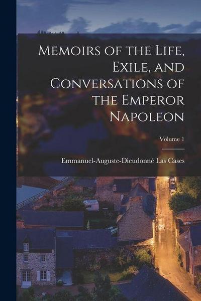 Memoirs of the Life, Exile, and Conversations of the Emperor Napoleon; Volume 1