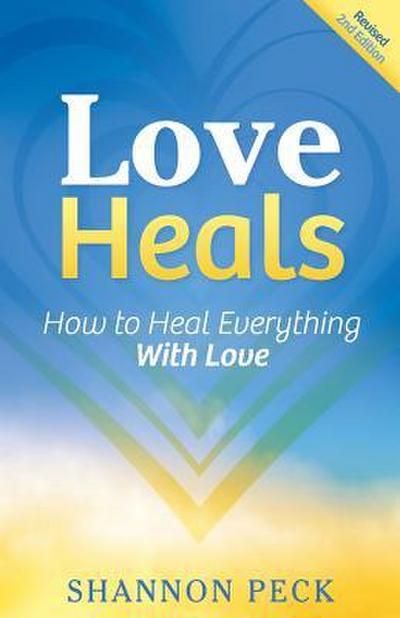 Love Heals: How to Heal Everything with Love