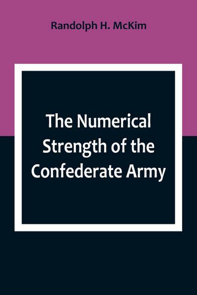 The Numerical Strength of the Confederate Army ; An examination of the argument of the Hon. Charles Francis Adams and others