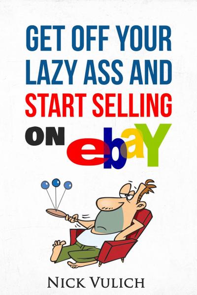 Get Off Your Lazy Ass and Start Selling on eBay