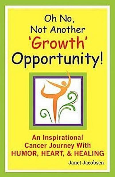 Oh No, Not Another ’growth’ Opportunity! an Inspirational Cancer Journey with Humor, Heart, and Healing