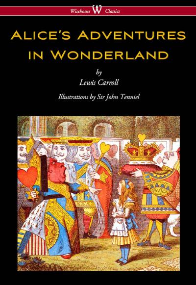 Alice’s Adventures in Wonderland (Wisehouse Classics - Original 1865 Edition with the Complete Illustrations by Sir John Tenniel)