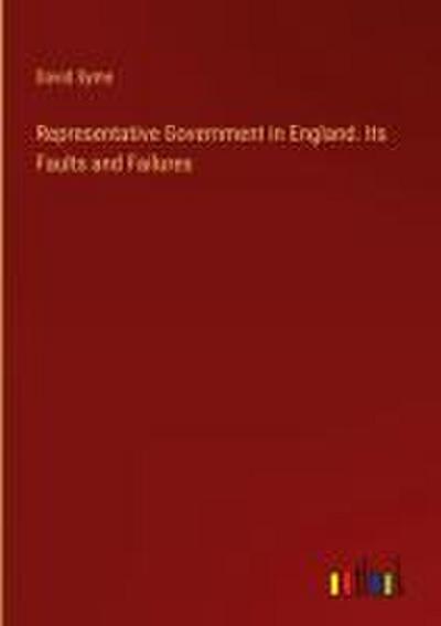 Representative Government in England. Its Faults and Failures