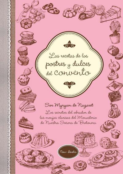 Las recetas de los postres y dulces del convento : los secretos del obrador de las monjas clarisas del Monasterio de Nuestra Señora de la Bretonera