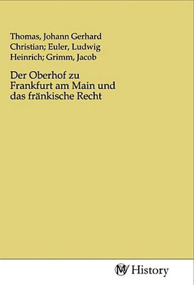 Der Oberhof zu Frankfurt am Main und das fränkische Recht - Johann Gerhard Christian Thomas, Ludwig Heinrich  Euler, Jac  Grimm